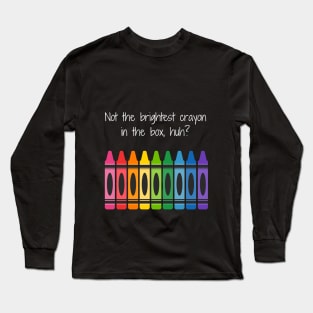 Not the Brightest Crayon.. Long Sleeve T-Shirt